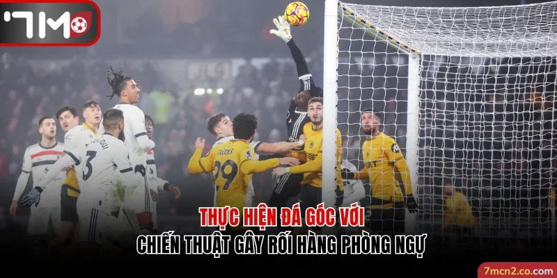 Thực hiện đá góc với chiến thuật gây rối hàng phòng ngự